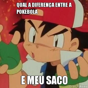 QUAL A DIFEREN�A ENTRE A
POKEBOLA E MEU SACO