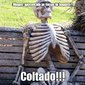 Mingos, aposentado po tempo de boquete!! Coitado!!!