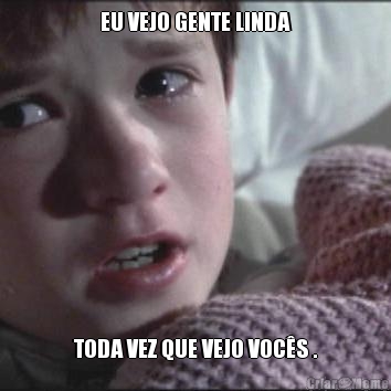 EU VEJO GENTE LINDA TODA VEZ QUE VEJO VOC�S .
