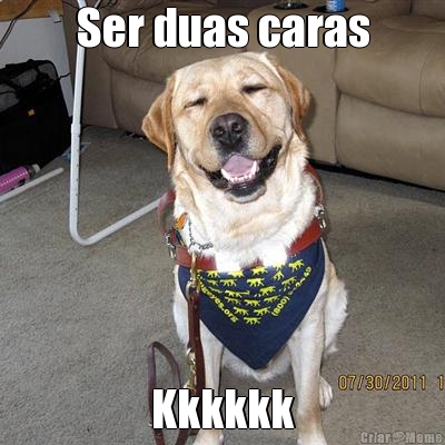 Ser duas caras
 Kkkkkk