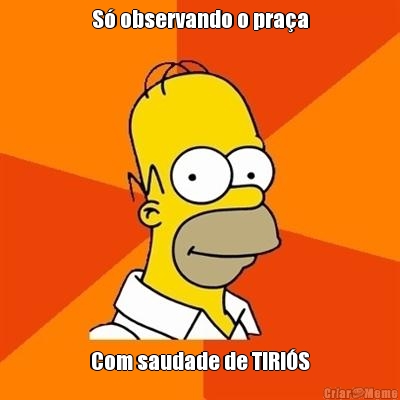 S� observando o pra�a Com saudade de TIRI�S