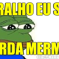 CARALHO EU SOU  MERDA MERM�O