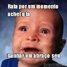 Rafa por um momento 
achei q ia  Ganhar um abra�o  seu