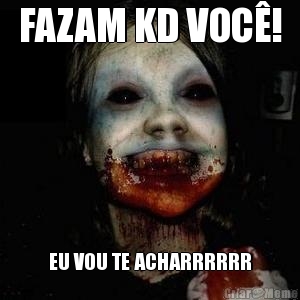 FAZAM KD VOC�! EU VOU TE ACHARRRRRR