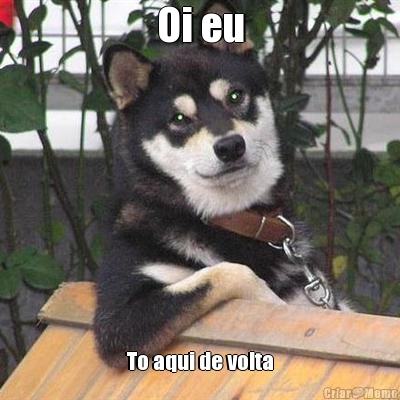 Oi eu To aqui de volta
