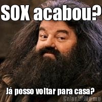 SOX acabou? J� posso voltar para casa?