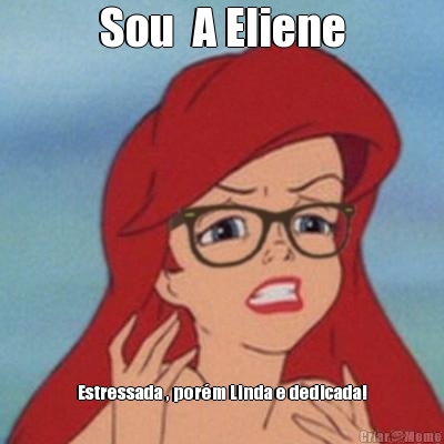 Sou  A Eliene Estressada , por�m Linda e dedicada!
