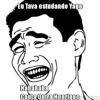 Eu Tava estudando Yago Hahahaha 
Conta Outra Henrique
