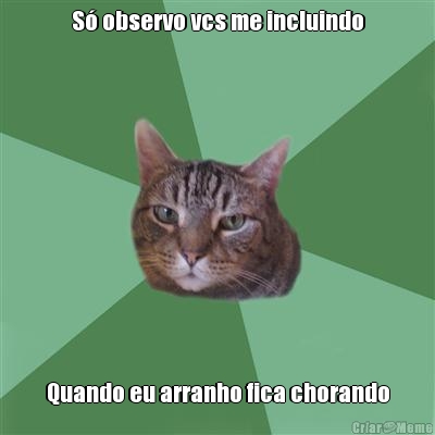 S� observo vcs me incluindo Quando eu arranho fica chorando