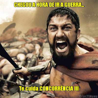 CHEGOU A HORA DE IR A GUERRA... Te cuida CONCORR�NCIA !!!