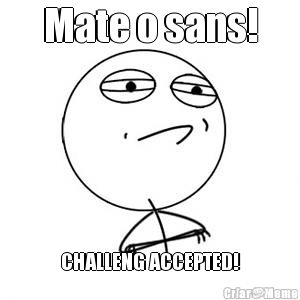 Mate o sans! CHALLENG ACCEPTED!
