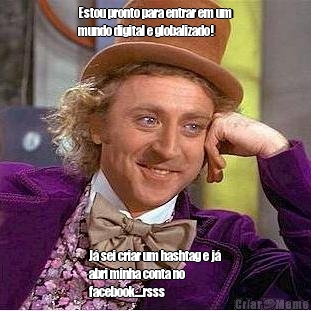 Estou pronto para entrar em um
mundo digital e globalizado!
 J� sei criar um hashtag e j�
abri minha conta no
facebook....rsss