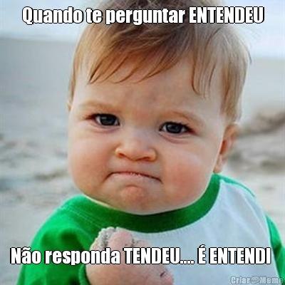 Quando te perguntar ENTENDEU N�o responda TENDEU.... � ENTENDI 