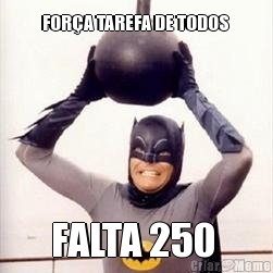 FOR�A TAREFA DE TODOS  FALTA 250 