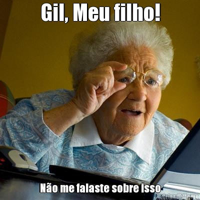 Gil, Meu filho! N�o me falaste sobre isso