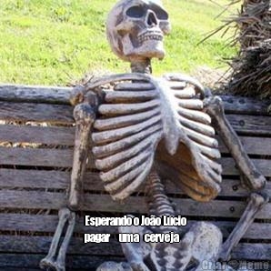  Esperando o Jo�o L�cio
pagar     uma   cerveja
