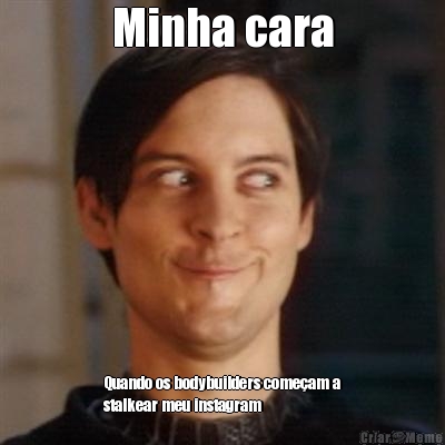 Minha cara Quando os bodybuilders come�am a
stalkear meu instagram
