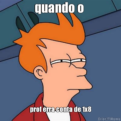 quando o  prof erra conta de 1x8