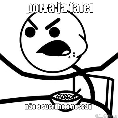 porra ja falei n�o e sucrilho e nescau 