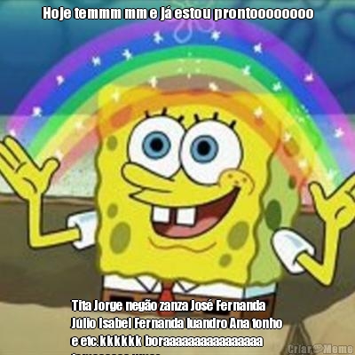 Hoje temmm mm e j� estou prontoooooooo Tita Jorge neg�o zanza Jos� Fernanda
J�lio Isabel Fernanda luandro Ana tonho
e etc.kkkkkk boraaaaaaaaaaaaaaaa
tomaaaaaa umas