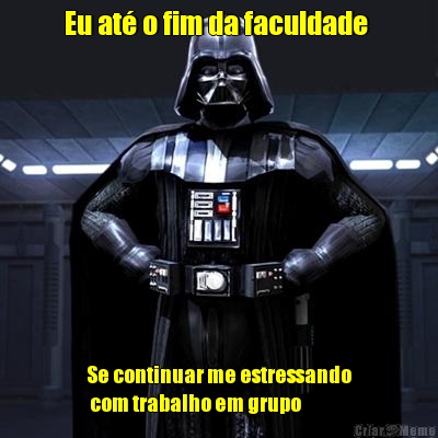 Eu at� o fim da faculdade 
 Se continuar me estressando
 com trabalho em grupo