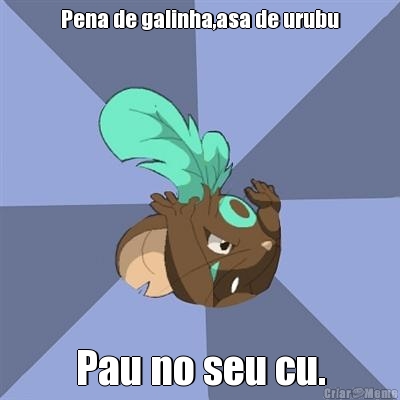 Pena de galinha,asa de urubu Pau no seu cu.