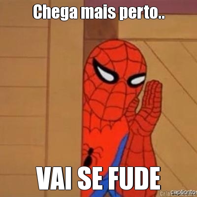 Chega mais perto.. VAI SE FUDE