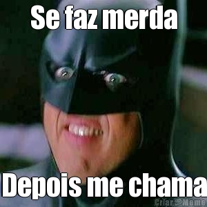Se faz merda Depois me chama