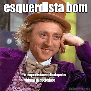 esquerdista bom � esquedista assaltado pelas
v�timas da sociedade