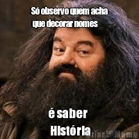 S� observo quem acha
 que decorar nomes  � saber
 Hist�ria