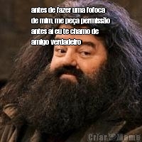 antes de fazer uma fofoca
de mim, me pe�a permiss�o
antes a� eu te chamo de
amigo verdadeiro 