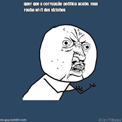 quer que a corrup��o pol�tica acabe, mas
rouba wi-fi dos vizinhos 
