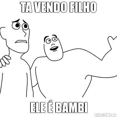 TA VENDO FILHO ELE � BAMBI