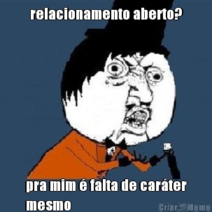 relacionamento aberto? pra mim � falta de car�ter
mesmo
