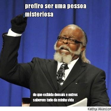 prefiro ser uma pessoa
misteriosa do que exibida demais e outros
saberem tudo da minha vida