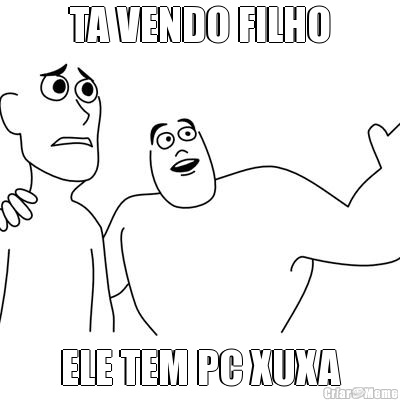 TA VENDO FILHO ELE TEM PC XUXA