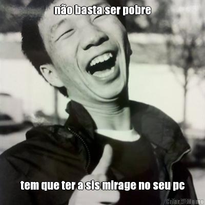 n�o basta ser pobre tem que ter a sis mirage no seu pc