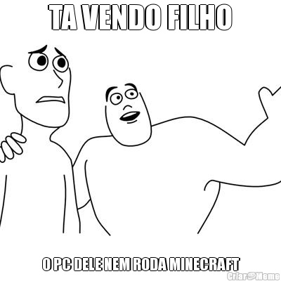 TA VENDO FILHO O PC DELE NEM RODA MINECRAFT
