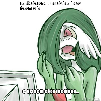 rea��o dos personagens de desenhos se
fossem reais e vissem eles mesmos...