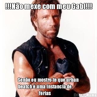 !!!N�o mexe com meu Gabi!!! Sen�o eu mostro-te que urban
beatch � uma instancia de 
                       f�rias 