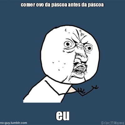 comer ovo da p�scoa antes da p�scoa eu