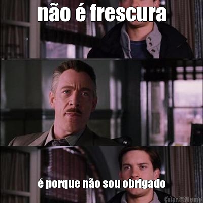 n�o � frescura � porque n�o sou obrigado