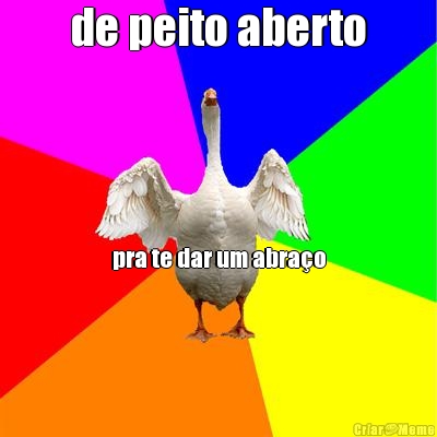de peito aberto pra te dar um abra�o