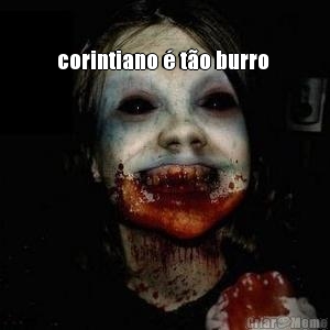 corintiano � t�o burro  q comi o cerebro dele mas n�o
tinha  nada  dentro