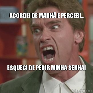 ACORDEI DE MANH� E PERCEBI... ESQUECI DE PEDIR MINHA SENHA!