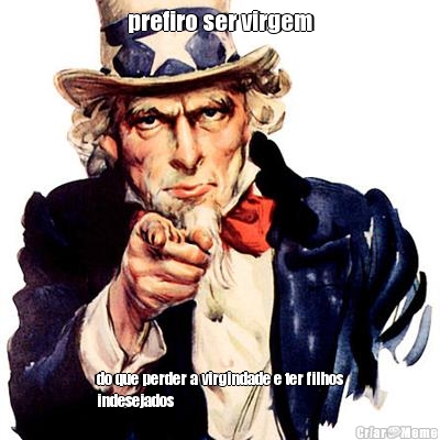 prefiro ser virgem do que perder a virgindade e ter filhos
indesejados