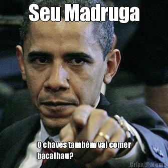 Seu Madruga O chaves tamb�m vai comer
bacalhau?