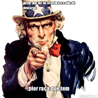 gente que vai no branheiro e n�o d�
descarga pior ra�a que tem