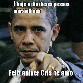 É hoje o dia dessa pessoa
maravilhosa Feliz aniver Cris  te amo 