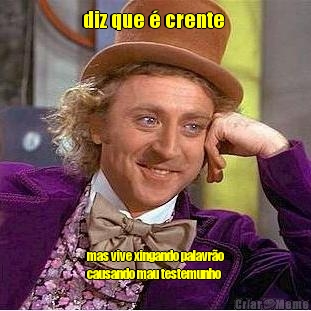 diz que � crente  mas vive xingando palavr�o
causando mau testemunho 
